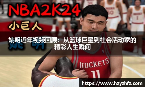 姚明近年视频回顾：从篮球巨星到社会活动家的精彩人生瞬间