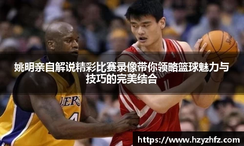姚明亲自解说精彩比赛录像带你领略篮球魅力与技巧的完美结合