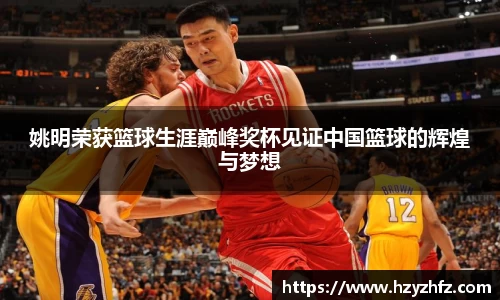姚明荣获篮球生涯巅峰奖杯见证中国篮球的辉煌与梦想