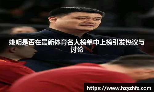 姚明是否在最新体育名人榜单中上榜引发热议与讨论