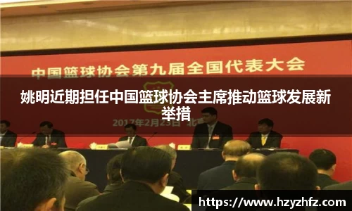 姚明近期担任中国篮球协会主席推动篮球发展新举措