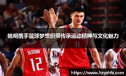 姚明携手篮球梦想织带传承运动精神与文化魅力