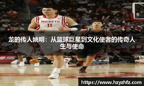 龙的传人姚明：从篮球巨星到文化使者的传奇人生与使命