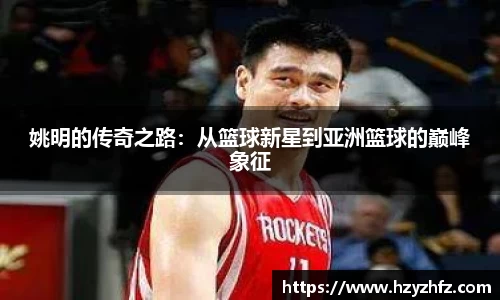 姚明的传奇之路：从篮球新星到亚洲篮球的巅峰象征