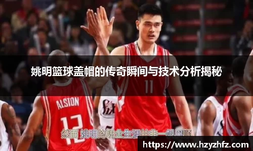 姚明篮球盖帽的传奇瞬间与技术分析揭秘