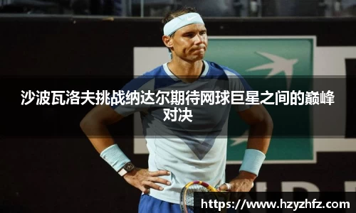 沙波瓦洛夫挑战纳达尔期待网球巨星之间的巅峰对决
