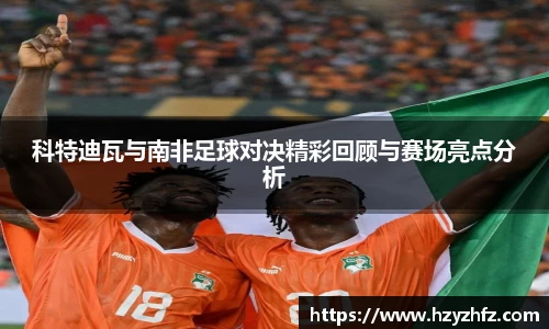 科特迪瓦与南非足球对决精彩回顾与赛场亮点分析