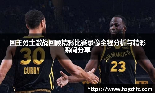 国王勇士激战回顾精彩比赛录像全程分析与精彩瞬间分享